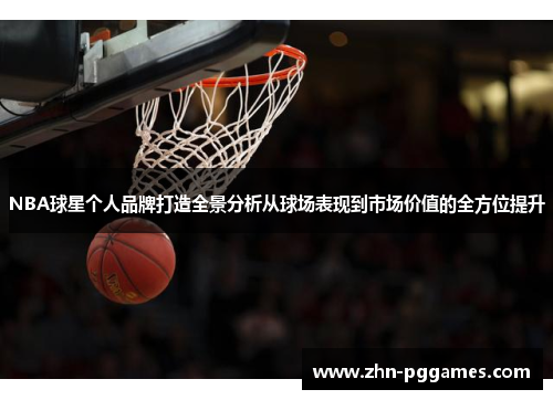 NBA球星个人品牌打造全景分析从球场表现到市场价值的全方位提升