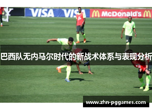 巴西队无内马尔时代的新战术体系与表现分析