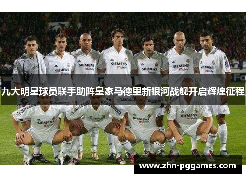 九大明星球员联手助阵皇家马德里新银河战舰开启辉煌征程