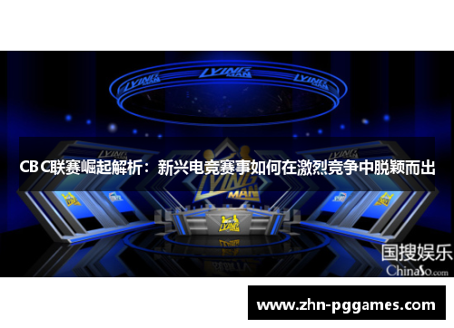 CBC联赛崛起解析：新兴电竞赛事如何在激烈竞争中脱颖而出