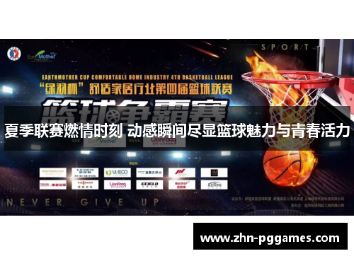 夏季联赛燃情时刻 动感瞬间尽显篮球魅力与青春活力