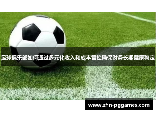 足球俱乐部如何通过多元化收入和成本管控确保财务长期健康稳定