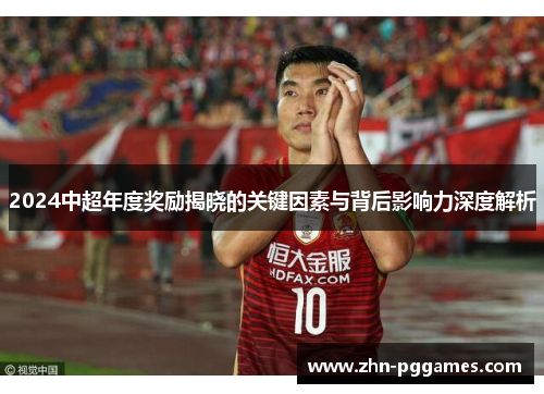 2024中超年度奖励揭晓的关键因素与背后影响力深度解析