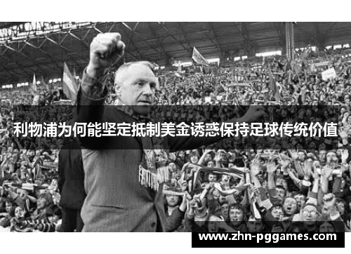 利物浦为何能坚定抵制美金诱惑保持足球传统价值