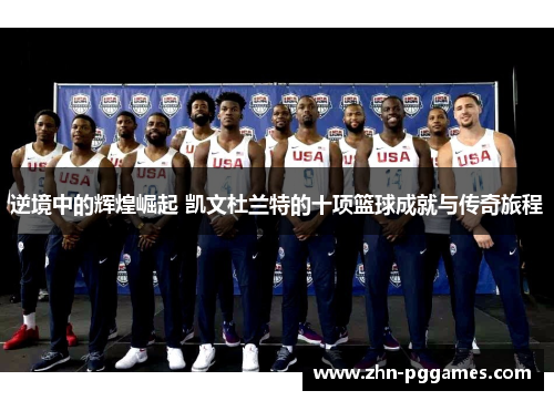 逆境中的辉煌崛起 凯文杜兰特的十项篮球成就与传奇旅程