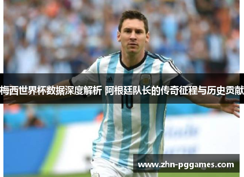梅西世界杯数据深度解析 阿根廷队长的传奇征程与历史贡献