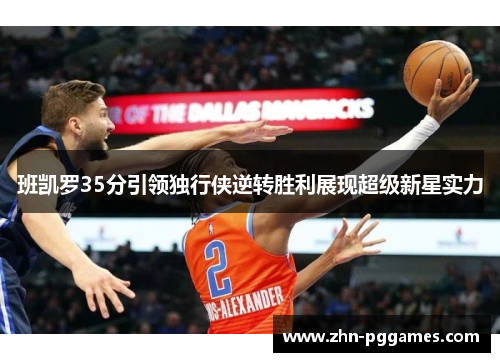 班凯罗35分引领独行侠逆转胜利展现超级新星实力