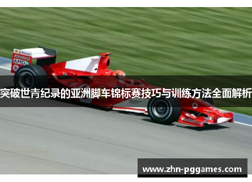 突破世青纪录的亚洲脚车锦标赛技巧与训练方法全面解析