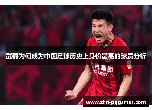 武磊为何成为中国足球历史上身价最高的球员分析
