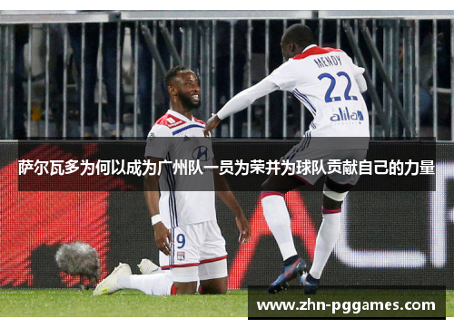 萨尔瓦多为何以成为广州队一员为荣并为球队贡献自己的力量