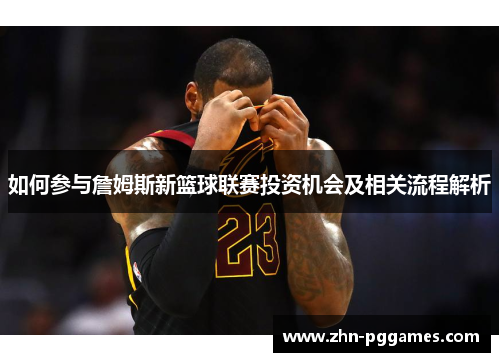 如何参与詹姆斯新篮球联赛投资机会及相关流程解析