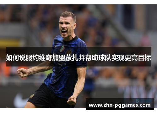 如何说服约维奇加盟蒙扎并帮助球队实现更高目标
