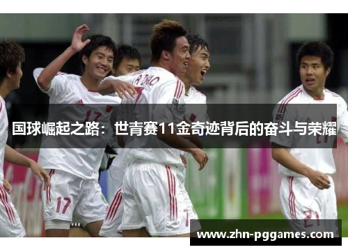 国球崛起之路：世青赛11金奇迹背后的奋斗与荣耀
