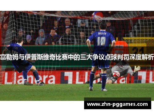富勒姆与伊普斯维奇比赛中的三大争议点球判罚深度解析