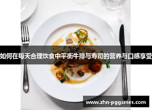 如何在每天合理饮食中平衡牛排与寿司的营养与口感享受