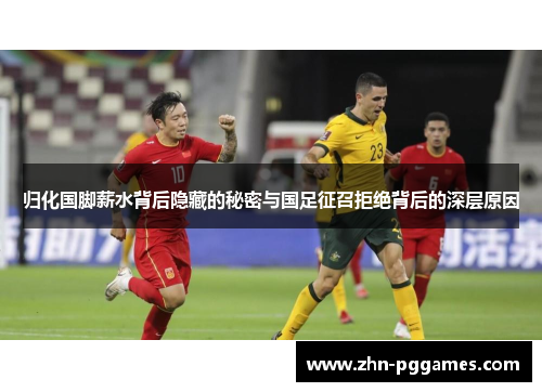 归化国脚薪水背后隐藏的秘密与国足征召拒绝背后的深层原因