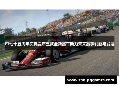 F1七十五周年庆典发布五款全新赛车助力未来赛事创新与发展