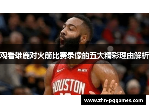 观看雄鹿对火箭比赛录像的五大精彩理由解析
