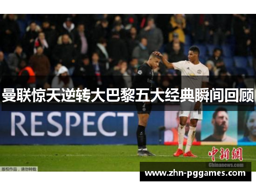 曼联惊天逆转大巴黎五大经典瞬间回顾