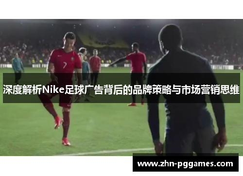 深度解析Nike足球广告背后的品牌策略与市场营销思维
