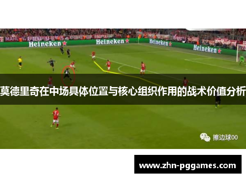 莫德里奇在中场具体位置与核心组织作用的战术价值分析