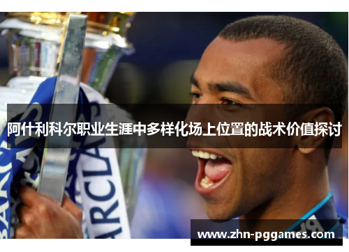 阿什利科尔职业生涯中多样化场上位置的战术价值探讨