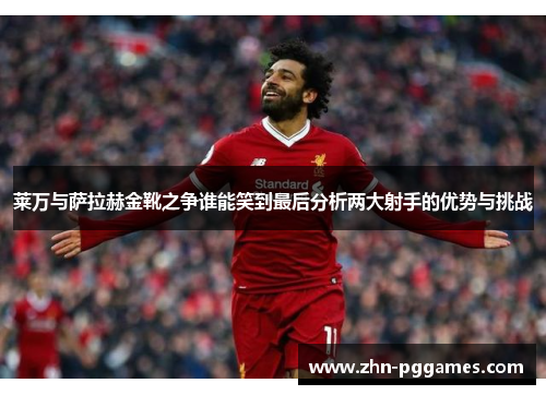 莱万与萨拉赫金靴之争谁能笑到最后分析两大射手的优势与挑战