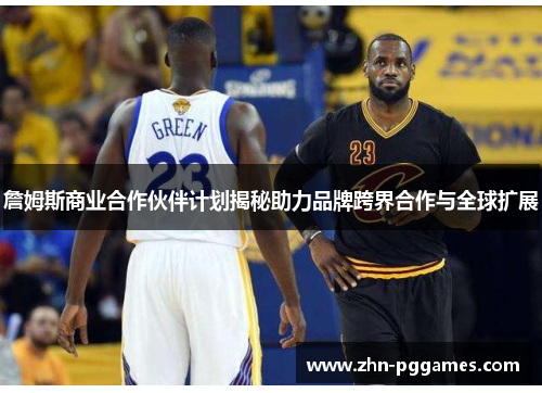 詹姆斯商业合作伙伴计划揭秘助力品牌跨界合作与全球扩展