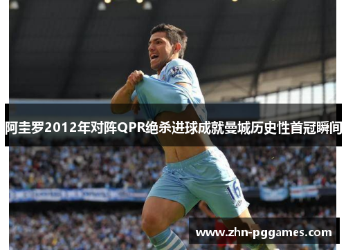 阿圭罗2012年对阵QPR绝杀进球成就曼城历史性首冠瞬间