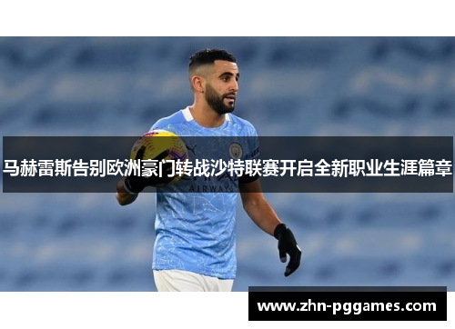 马赫雷斯告别欧洲豪门转战沙特联赛开启全新职业生涯篇章