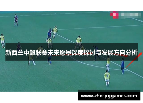 新西兰中超联赛未来愿景深度探讨与发展方向分析