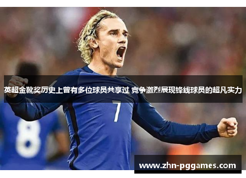 英超金靴奖历史上曾有多位球员共享过 竞争激烈展现锋线球员的超凡实力