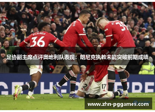 足协副主席点评奥地利队表现：朗尼克执教未能突破前期成绩