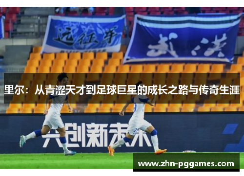 里尔：从青涩天才到足球巨星的成长之路与传奇生涯