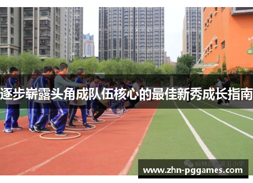 逐步崭露头角成队伍核心的最佳新秀成长指南