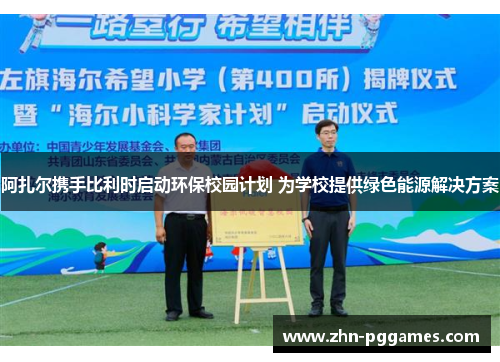 阿扎尔携手比利时启动环保校园计划 为学校提供绿色能源解决方案